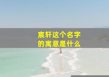 宸轩这个名字的寓意是什么