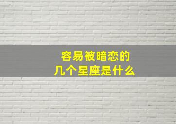 容易被暗恋的几个星座是什么