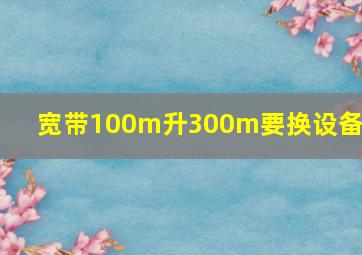 宽带100m升300m要换设备吗