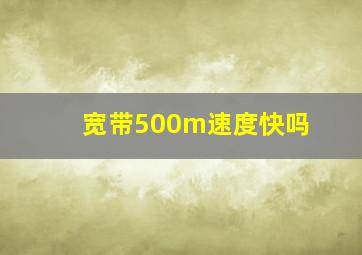 宽带500m速度快吗