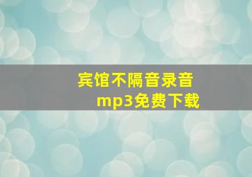 宾馆不隔音录音mp3免费下载