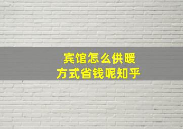 宾馆怎么供暖方式省钱呢知乎