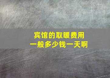 宾馆的取暖费用一般多少钱一天啊