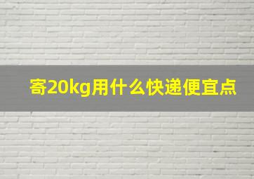 寄20kg用什么快递便宜点