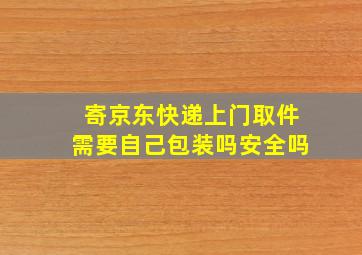 寄京东快递上门取件需要自己包装吗安全吗