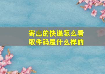 寄出的快递怎么看取件码是什么样的