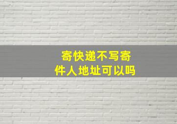 寄快递不写寄件人地址可以吗