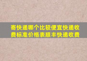 寄快递哪个比较便宜快递收费标准价格表顺丰快递收费