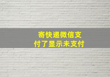 寄快递微信支付了显示未支付