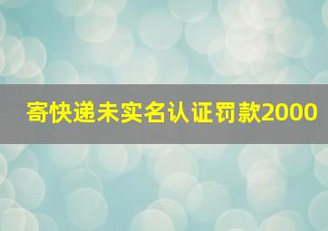 寄快递未实名认证罚款2000