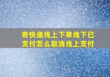 寄快递线上下单线下已支付怎么取消线上支付