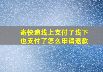 寄快递线上支付了线下也支付了怎么申请退款