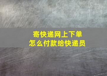 寄快递网上下单怎么付款给快递员