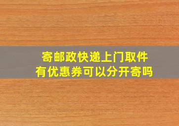 寄邮政快递上门取件有优惠券可以分开寄吗