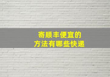 寄顺丰便宜的方法有哪些快递