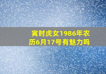 寅时虎女1986年农历6月17号有魅力吗