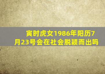 寅时虎女1986年阳历7月23号会在社会脱颖而出吗