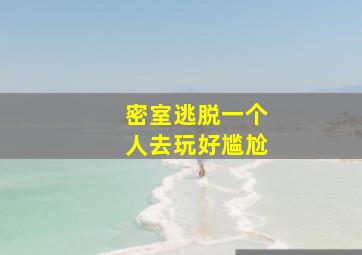 密室逃脱一个人去玩好尴尬