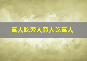 富人吃穷人穷人吃富人