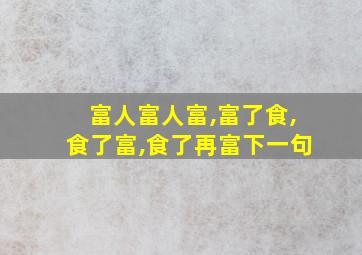 富人富人富,富了食,食了富,食了再富下一句