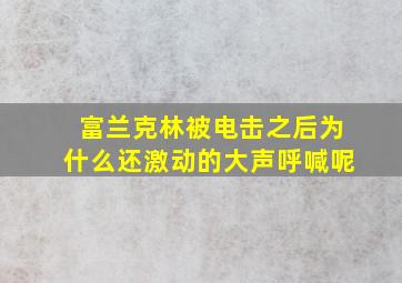 富兰克林被电击之后为什么还激动的大声呼喊呢