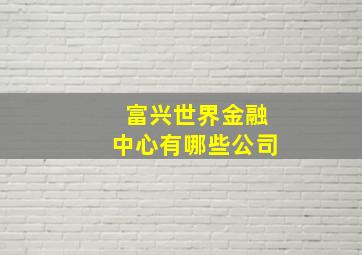 富兴世界金融中心有哪些公司