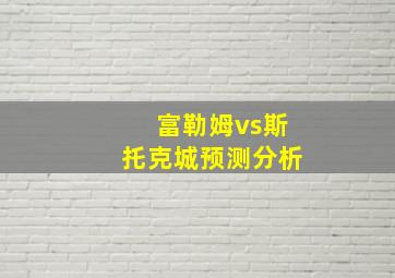 富勒姆vs斯托克城预测分析