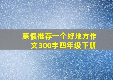 寒假推荐一个好地方作文300字四年级下册