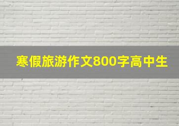 寒假旅游作文800字高中生