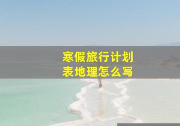 寒假旅行计划表地理怎么写