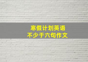 寒假计划英语不少于六句作文