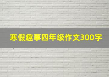 寒假趣事四年级作文300字