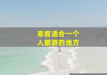 寒假适合一个人旅游的地方