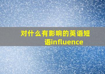 对什么有影响的英语短语influence