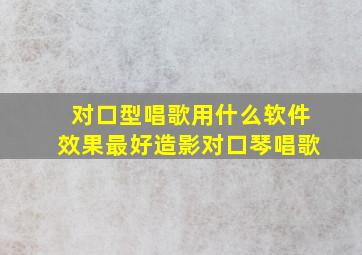 对口型唱歌用什么软件效果最好造影对口琴唱歌