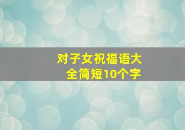 对子女祝福语大全简短10个字