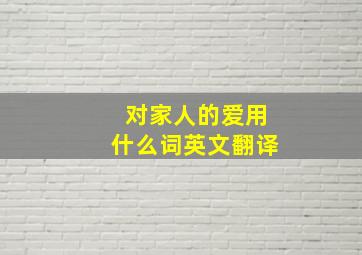 对家人的爱用什么词英文翻译