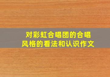 对彩虹合唱团的合唱风格的看法和认识作文