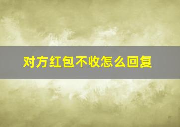 对方红包不收怎么回复