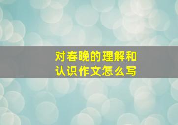 对春晚的理解和认识作文怎么写