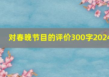 对春晚节目的评价300字2024