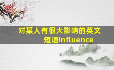 对某人有很大影响的英文短语influence