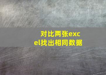 对比两张excel找出相同数据