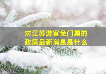 对江苏游客免门票的政策最新消息是什么