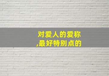 对爱人的爱称,最好特别点的