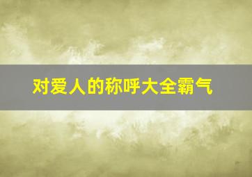 对爱人的称呼大全霸气