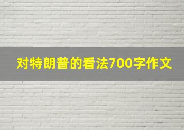 对特朗普的看法700字作文