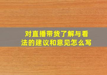 对直播带货了解与看法的建议和意见怎么写