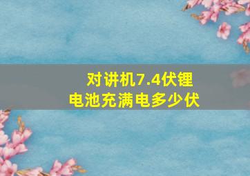 对讲机7.4伏锂电池充满电多少伏