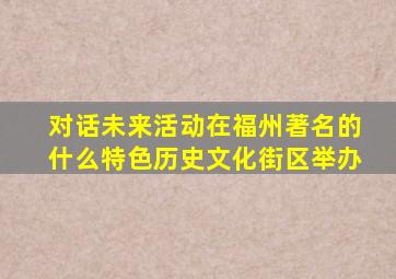 对话未来活动在福州著名的什么特色历史文化街区举办